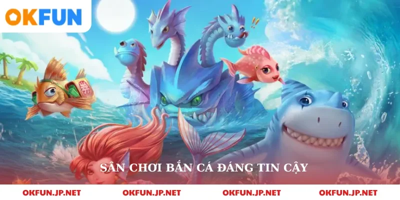 Sân chơi bắn cá đáng tin cậy